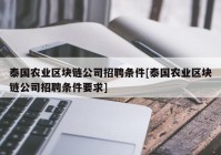 泰国农业区块链公司招聘条件[泰国农业区块链公司招聘条件要求]