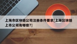 上海市区块链公司注册条件要求[上海区块链上市公司有哪些?]