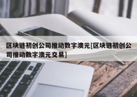 区块链初创公司推动数字澳元[区块链初创公司推动数字澳元交易]