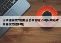 区块链解决方案能否影响营销公司[区块链对商业模式的影响]