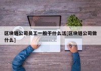 区块链公司员工一般干什么活[区块链公司做什么]