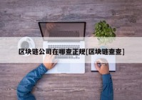 区块链公司在哪查正规[区块链查查]