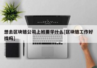 想去区块链公司上班要学什么[区块链工作好找吗]