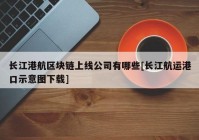 长江港航区块链上线公司有哪些[长江航运港口示意图下载]