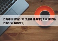 上海市区块链公司注册条件要求[上海区块链上市公司有哪些?]