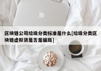 区块链公司垃圾分类标准是什么[垃圾分类区块链虚拟货是否是骗局]