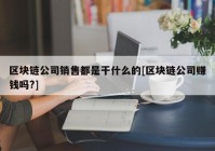 区块链公司销售都是干什么的[区块链公司赚钱吗?]