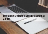 区块链养老公司有哪些公司[区块链养殖app下载]