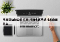 陕西区块链公司招聘[陕西省区块链技术应用协会]