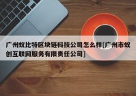 广州蚁比特区块链科技公司怎么样[广州市蚁创互联网服务有限责任公司]