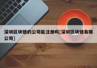 深圳区块链的公司能注册吗[深圳区块链有限公司]