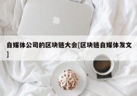 自媒体公司的区块链大会[区块链自媒体发文]