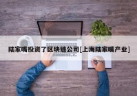 陆家嘴投资了区块链公司[上海陆家嘴产业]