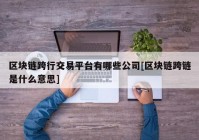 区块链跨行交易平台有哪些公司[区块链跨链是什么意思]