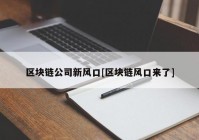 区块链公司新风口[区块链风口来了]