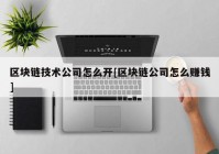 区块链技术公司怎么开[区块链公司怎么赚钱]