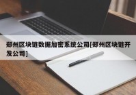 郑州区块链数据加密系统公司[郑州区块链开发公司]