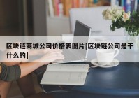 区块链商城公司价格表图片[区块链公司是干什么的]