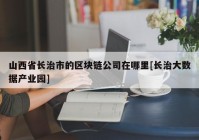 山西省长治市的区块链公司在哪里[长治大数据产业园]