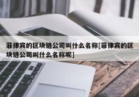 菲律宾的区块链公司叫什么名称[菲律宾的区块链公司叫什么名称呢]