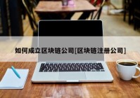 如何成立区块链公司[区块链注册公司]