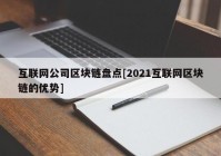 互联网公司区块链盘点[2021互联网区块链的优势]