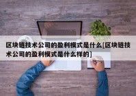 区块链技术公司的盈利模式是什么[区块链技术公司的盈利模式是什么样的]