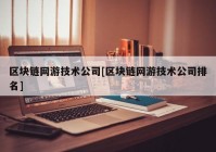 区块链网游技术公司[区块链网游技术公司排名]