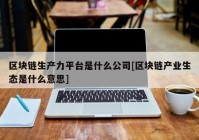 区块链生产力平台是什么公司[区块链产业生态是什么意思]