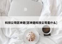 科技公司区块链[区块链科技公司是什么]