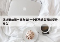 区块链公司一键办公[一个区块链公司能坚持多久]