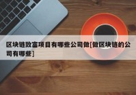 区块链致富项目有哪些公司做[做区块链的公司有哪些]
