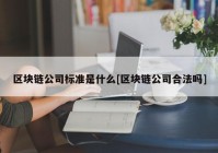 区块链公司标准是什么[区块链公司合法吗]