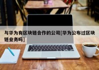 与华为有区块链合作的公司[华为公布过区块链业务吗]