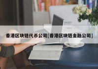 香港区块链代币公司[香港区块链金融公司]